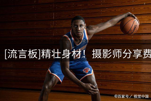 [流言板]精壮身材！摄影师分享费尔斯的训练照：恐惧正在逼近中